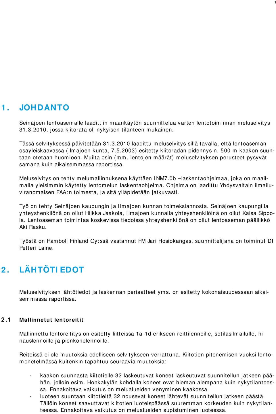 0 m kaakon suuntaan otetaan huomioon. Muilta osin (mm. lentojen määrät) meluselvityksen perusteet pysyvät samana kuin aikaisemmassa raportissa. Meluselvitys on tehty melumallinnuksena käyttäen IM7.