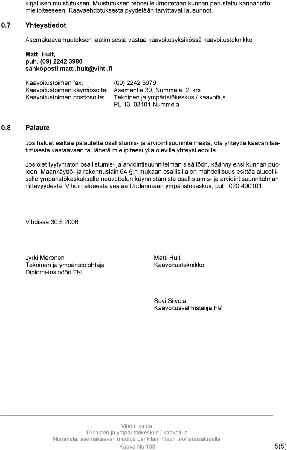 fi Kaavoitustoimen fax: (09) 2242 3979 Kaavoitustoimen käyntiosoite: Asemantie 30, Nummela, 2. krs Kaavoitustoimen postiosoite: PL 13, 03101 Nummela 0.