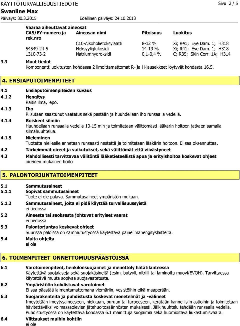 3 Muut tiedot Komponenttiluokitusten kohdassa 2 ilmoittamattomat R- ja H-lausekkeet löytyvät kohdasta 16.5. 4. ENSIAPUTOIMENPITEET 4.1 Ensiaputoimenpiteiden kuvaus 4.1.2 Hengitys Raitis ilma, lepo. 4.1.3 Iho Riisutaan saastunut vaatetus sekä pestään ja huuhdellaan iho runsaalla vedellä.