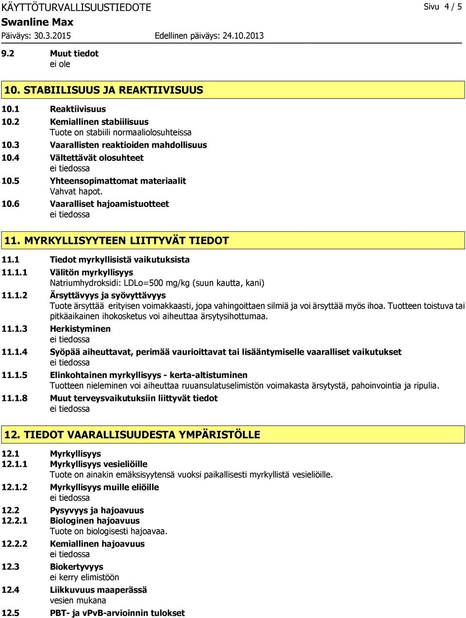 1 Tiedot myrkyllisistä vaikutuksista 11.1.1 Välitön myrkyllisyys Natriumhydroksidi: LDLo=500 mg/kg (suun kautta, kani) 11.1.2 Ärsyttävyys ja syövyttävyys Tuote ärsyttää erityisen voimakkaasti, jopa vahingoittaen silmiä ja voi ärsyttää myös ihoa.