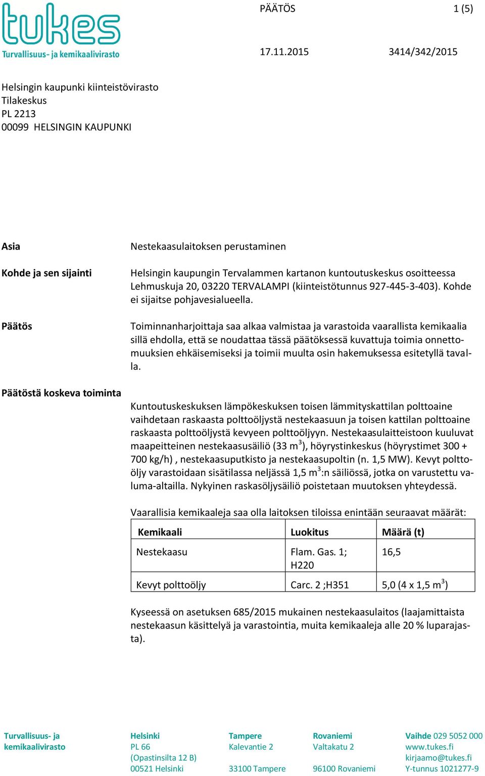 Toiminnanharjoittaja saa alkaa valmistaa ja varastoida vaarallista kemikaalia sillä ehdolla, että se noudattaa tässä päätöksessä kuvattuja toimia onnettomuuksien ehkäisemiseksi ja toimii muulta osin