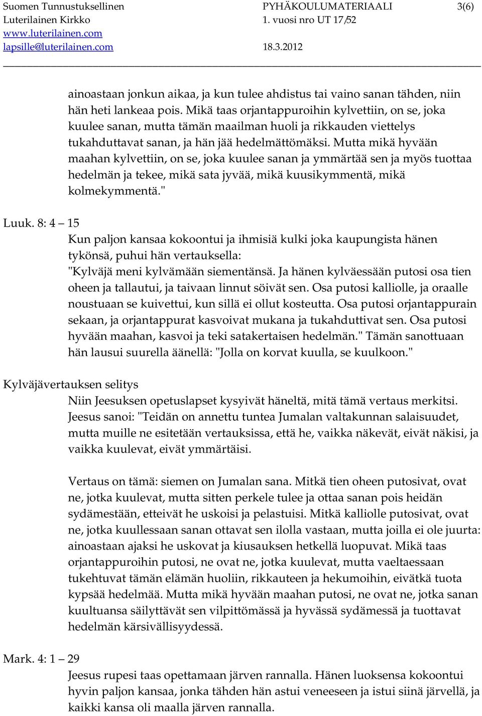 Mutta mikä hyvään maahan kylvettiin, on se, joka kuulee sanan ja ymmärtää sen ja myös tuottaa hedelmän ja tekee, mikä sata jyvää, mikä kuusikymmentä, mikä kolmekymmentä." Luuk.