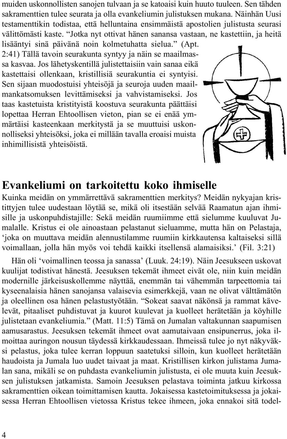 Jotka nyt ottivat hänen sanansa vastaan, ne kastettiin, ja heitä lisääntyi sinä päivänä noin kolmetuhatta sielua. (Apt. 2:41) Tällä tavoin seurakunta syntyy ja näin se maailmassa kasvaa.