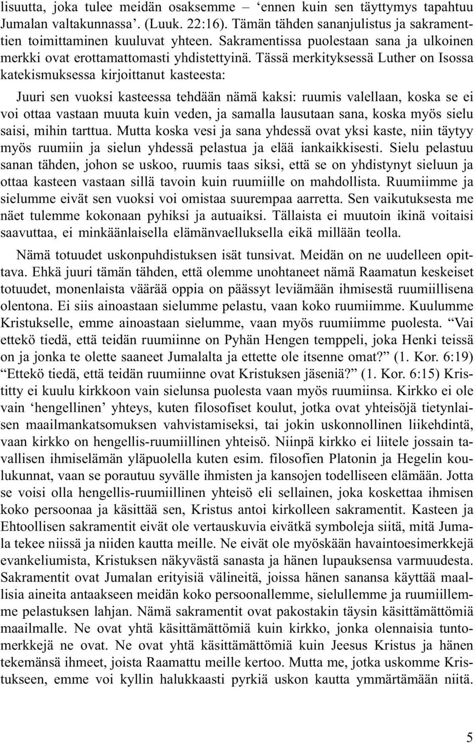 Tässä merkityksessä Luther on Isossa katekismuksessa kirjoittanut kasteesta: Juuri sen vuoksi kasteessa tehdään nämä kaksi: ruumis valellaan, koska se ei voi ottaa vastaan muuta kuin veden, ja
