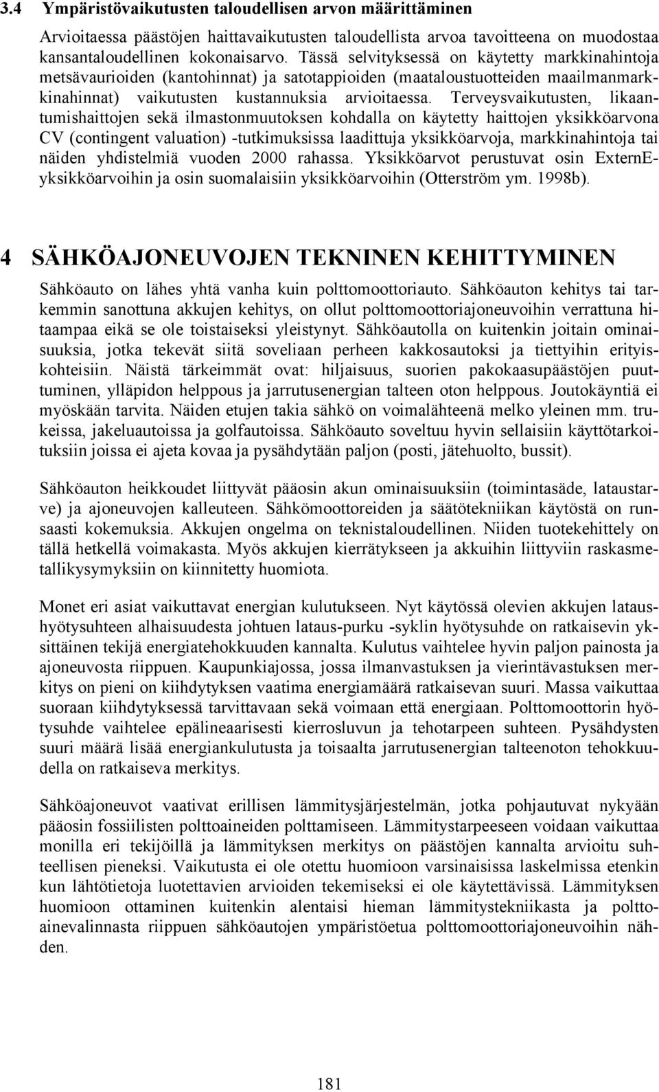 Terveysvaikutusten, likaantumishaittojen sekä ilmastonmuutoksen kohdalla on käytetty haittojen yksikköarvona CV (contingent valuation) -tutkimuksissa laadittuja yksikköarvoja, markkinahintoja tai