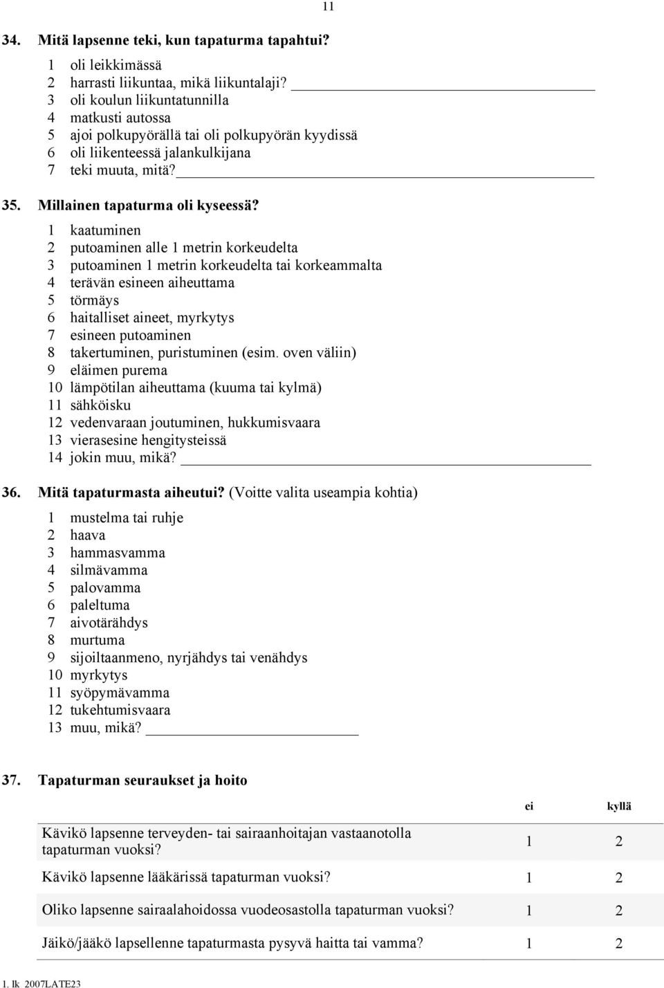 1 kaatuminen 2 putoaminen alle 1 metrin korkeudelta 3 putoaminen 1 metrin korkeudelta tai korkeammalta 4 terävän esineen aiheuttama 5 törmäys 6 haitalliset aineet, myrkytys 7 esineen putoaminen 8