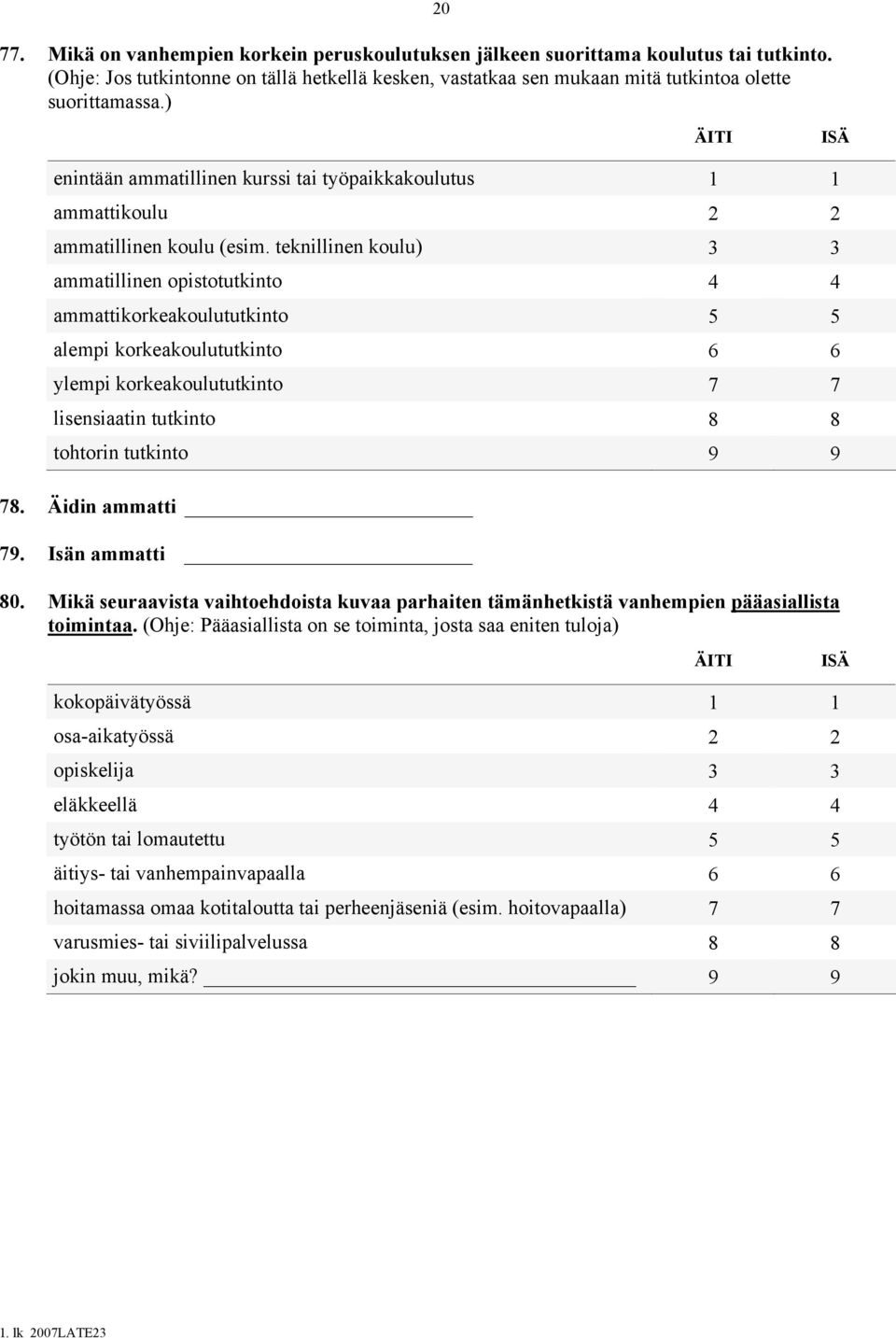 teknillinen koulu) 3 3 ammatillinen opistotutkinto 4 4 ammattikorkeakoulututkinto 5 5 alempi korkeakoulututkinto 6 6 ylempi korkeakoulututkinto 7 7 lisensiaatin tutkinto 8 8 tohtorin tutkinto 9 9 78.