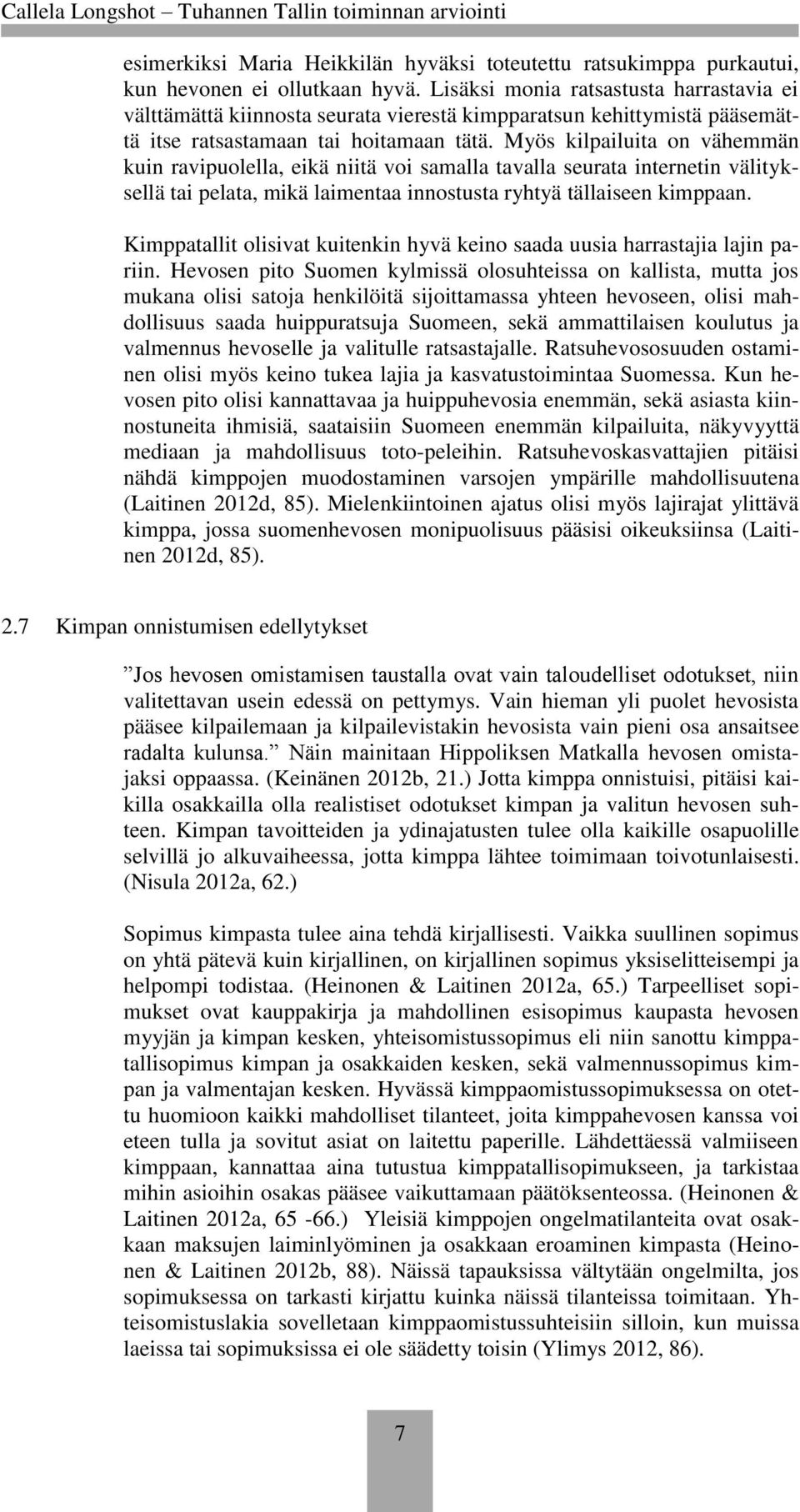 Myös kilpailuita on vähemmän kuin ravipuolella, eikä niitä voi samalla tavalla seurata internetin välityksellä tai pelata, mikä laimentaa innostusta ryhtyä tällaiseen kimppaan.