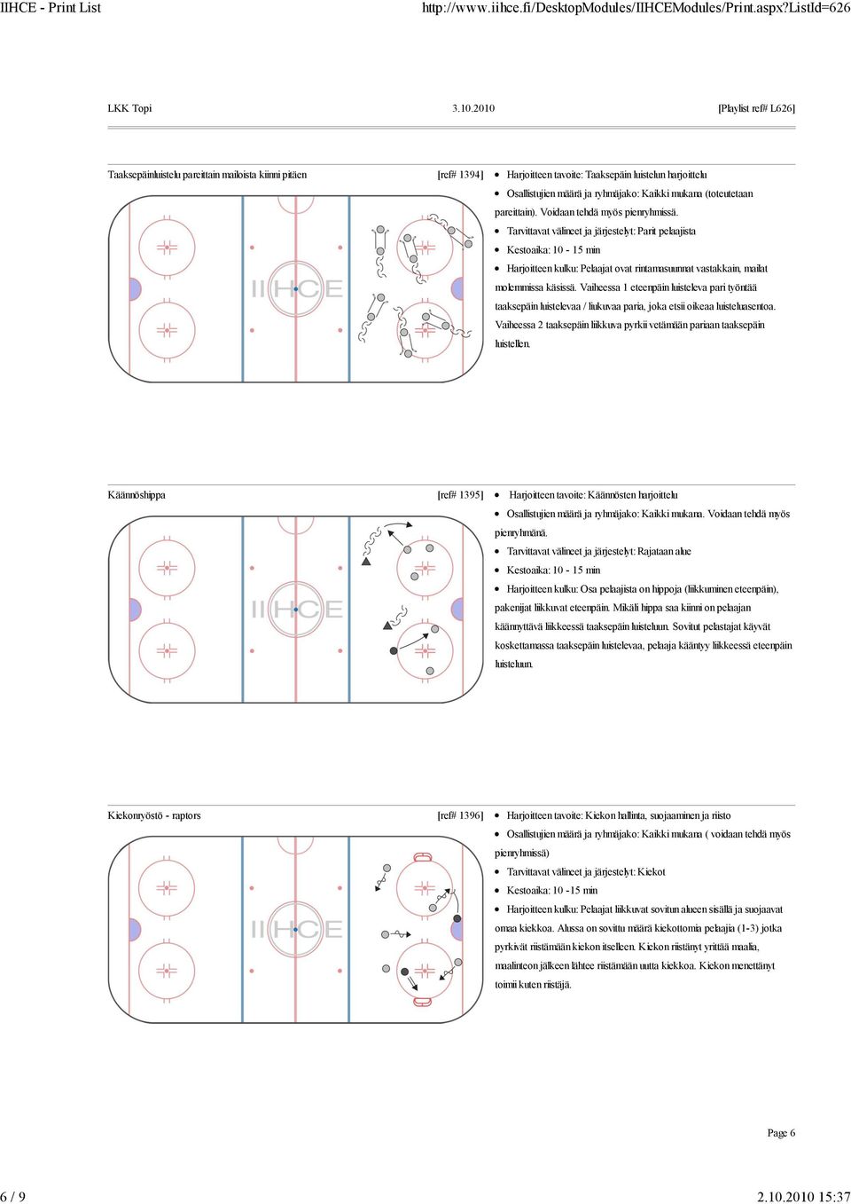 pareittain). Voidaan tehdä myös pienryhmissä. Tarvittavat välineet ja järjestelyt: Parit pelaajista Harjoitteen kulku: Pelaajat ovat rintamasuunnat vastakkain, mailat molemmissa käsissä.