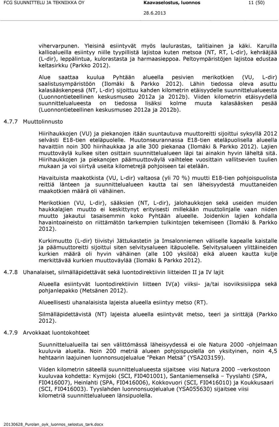 Peltoympäristöjen lajistoa edustaa keltasirkku (Parkko 2012). Alue saattaa kuulua Pyhtään alueella pesivien merikotkien (VU, L-dir) saalistusympäristöön (Ilomäki & Parkko 2012).