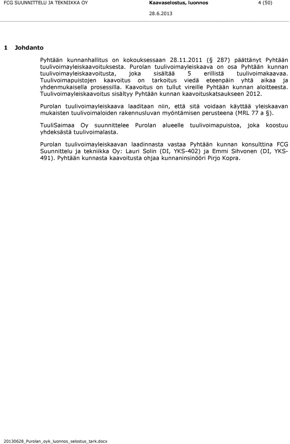 Tuulivoimapuistojen kaavoitus on tarkoitus viedä eteenpäin yhtä aikaa ja yhdenmukaisella prosessilla. Kaavoitus on tullut vireille Pyhtään kunnan aloitteesta.
