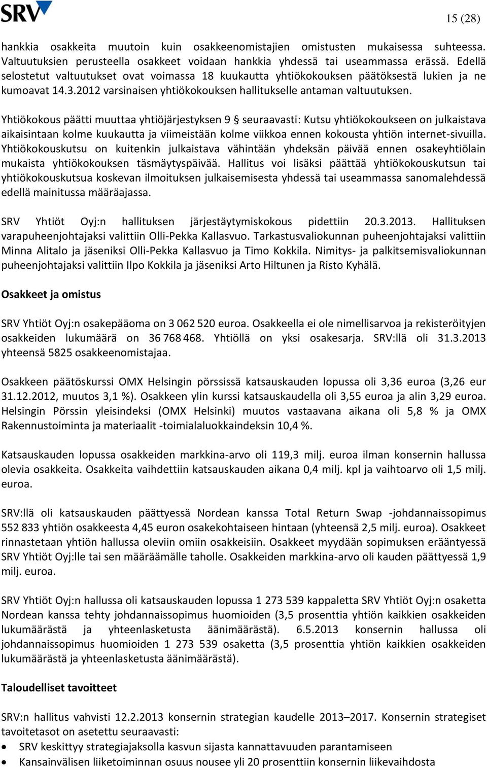 Yhtiökokous päätti muuttaa yhtiöjärjestyksen 9 seuraavasti: Kutsu yhtiökokoukseen on julkaistava aikaisintaan kolme kuukautta ja viimeistään kolme viikkoa ennen kokousta yhtiön internet-sivuilla.