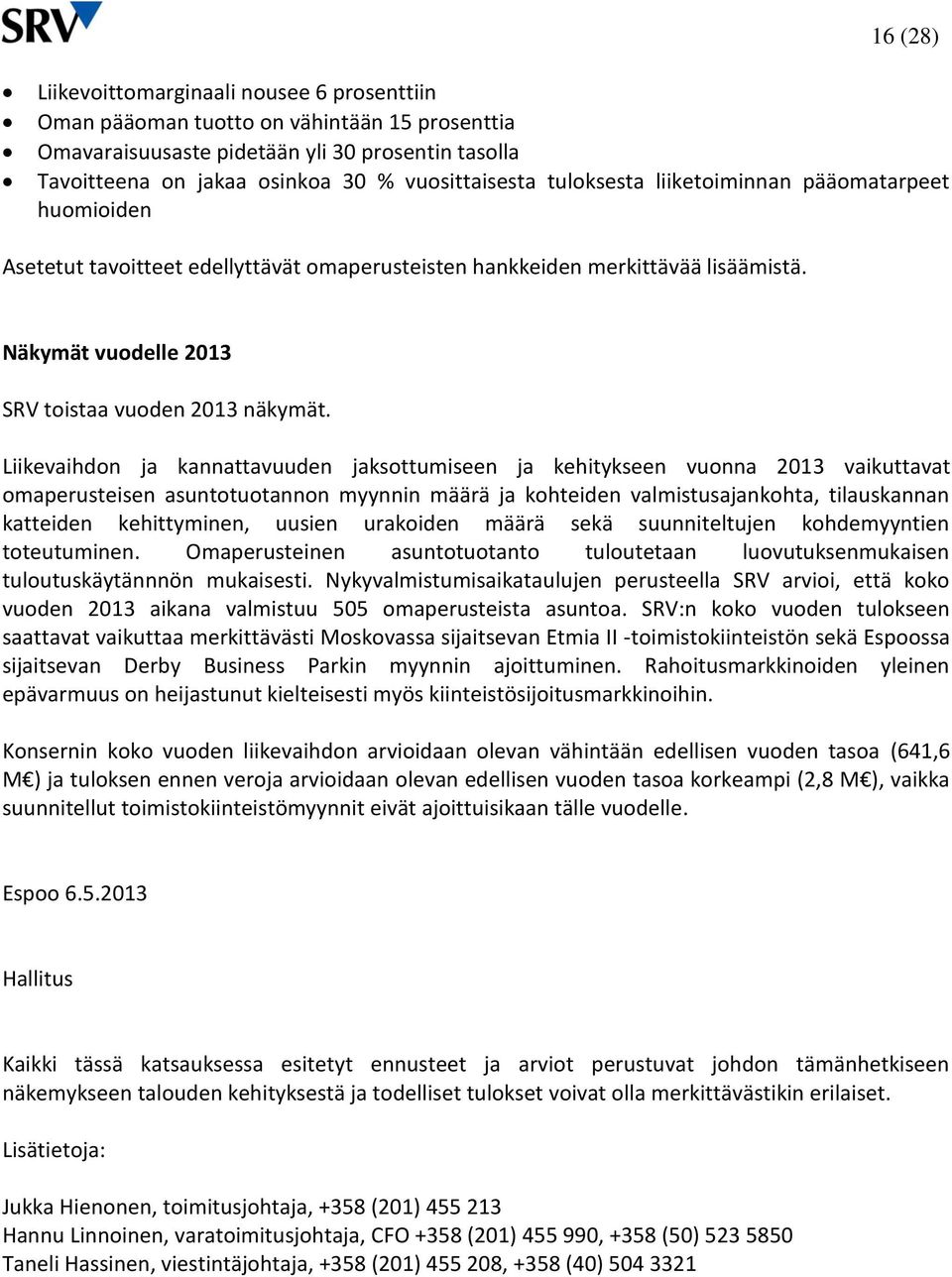 Liikevaihdon ja kannattavuuden jaksottumiseen ja kehitykseen vuonna 2013 vaikuttavat omaperusteisen asuntotuotannon myynnin määrä ja kohteiden valmistusajankohta, tilauskannan katteiden kehittyminen,