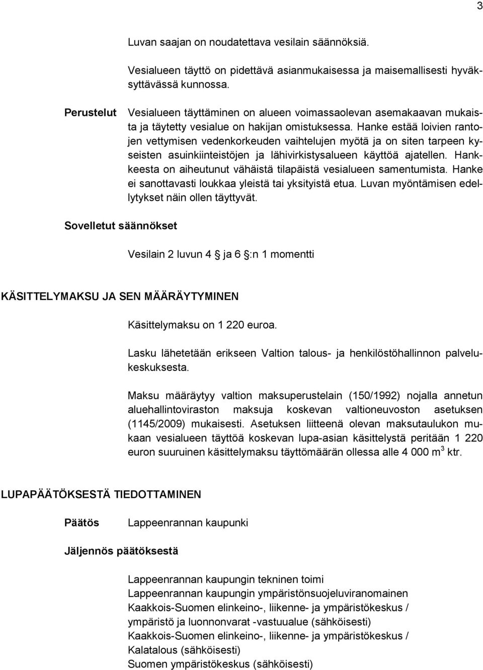 Hanke estää loivien rantojen vettymisen vedenkorkeuden vaihtelujen myötä ja on siten tarpeen kyseisten asuinkiinteistöjen ja lähivirkistysalueen käyttöä ajatellen.