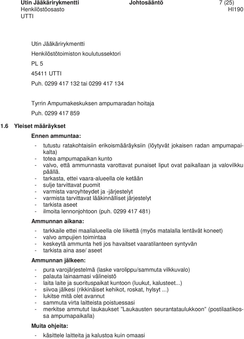 6 Yleiset määräykset Ennen ammuntaa: - tutustu ratakohtaisiin erikoismääräyksiin (löytyvät jokaisen radan ampumapaikalta) - totea ampumapaikan kunto - valvo, että ammunnasta varottavat punaiset liput