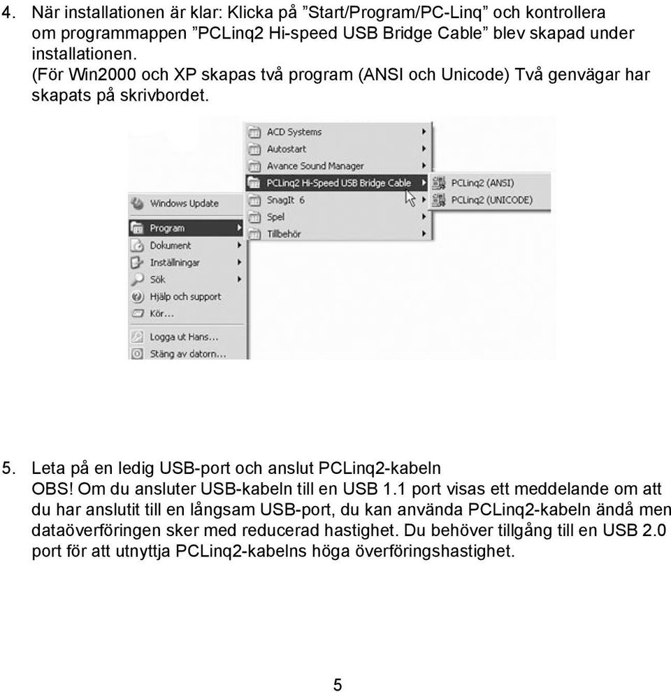 Leta på en ledig USB-port och anslut PCLinq2-kabeln OBS! Om du ansluter USB-kabeln till en USB 1.