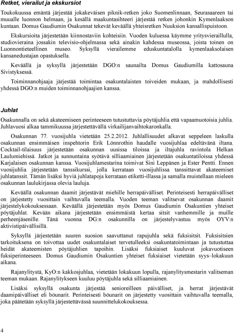 Vuoden kuluessa käymme yritysvieraillulla, studiovieraina jossakin televisio-ohjelmassa sekä ainakin kahdessa museossa, joista toinen on Luonnontieteellinen museo.