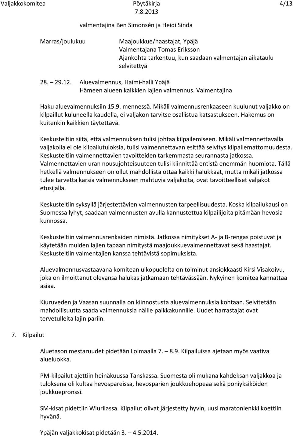 Mikäli valmennusrenkaaseen kuulunut valjakko on kilpaillut kuluneella kaudella, ei valjakon tarvitse osallistua katsastukseen. Hakemus on kuitenkin kaikkien täytettävä.