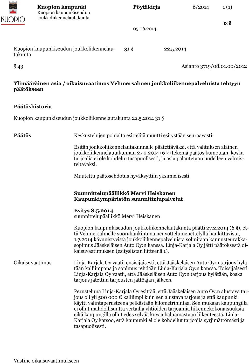 2014 31 Päätös Keskustelujen pohjalta esittelijä muutti esitystään seuraavasti: Esitän joukkoliikennelautakunnalle päätettäväksi, että valituksen alainen joukkoliikennelautakunnan 27.2.2014 (6 ) tekemä päätös kumotaan, koska tarjoajia ei ole kohdeltu tasapuolisesti, ja asia palautetaan uudelleen valmisteltavaksi.