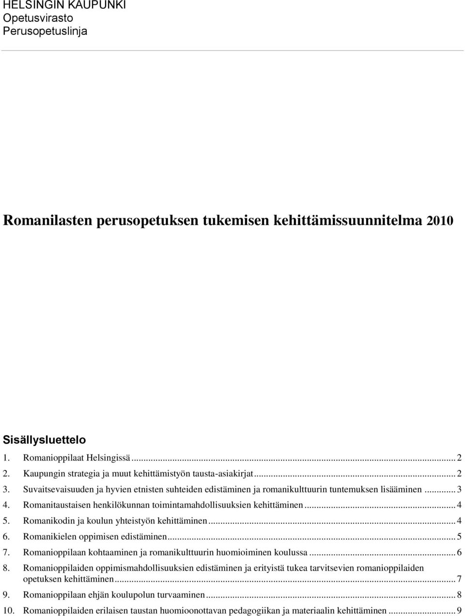 Romanitaustaisen henkilökunnan toimintamahdollisuuksien kehittäminen... 4 5. Romanikodin ja koulun yhteistyön kehittäminen... 4 6. Romanikielen oppimisen edistäminen... 5 7.