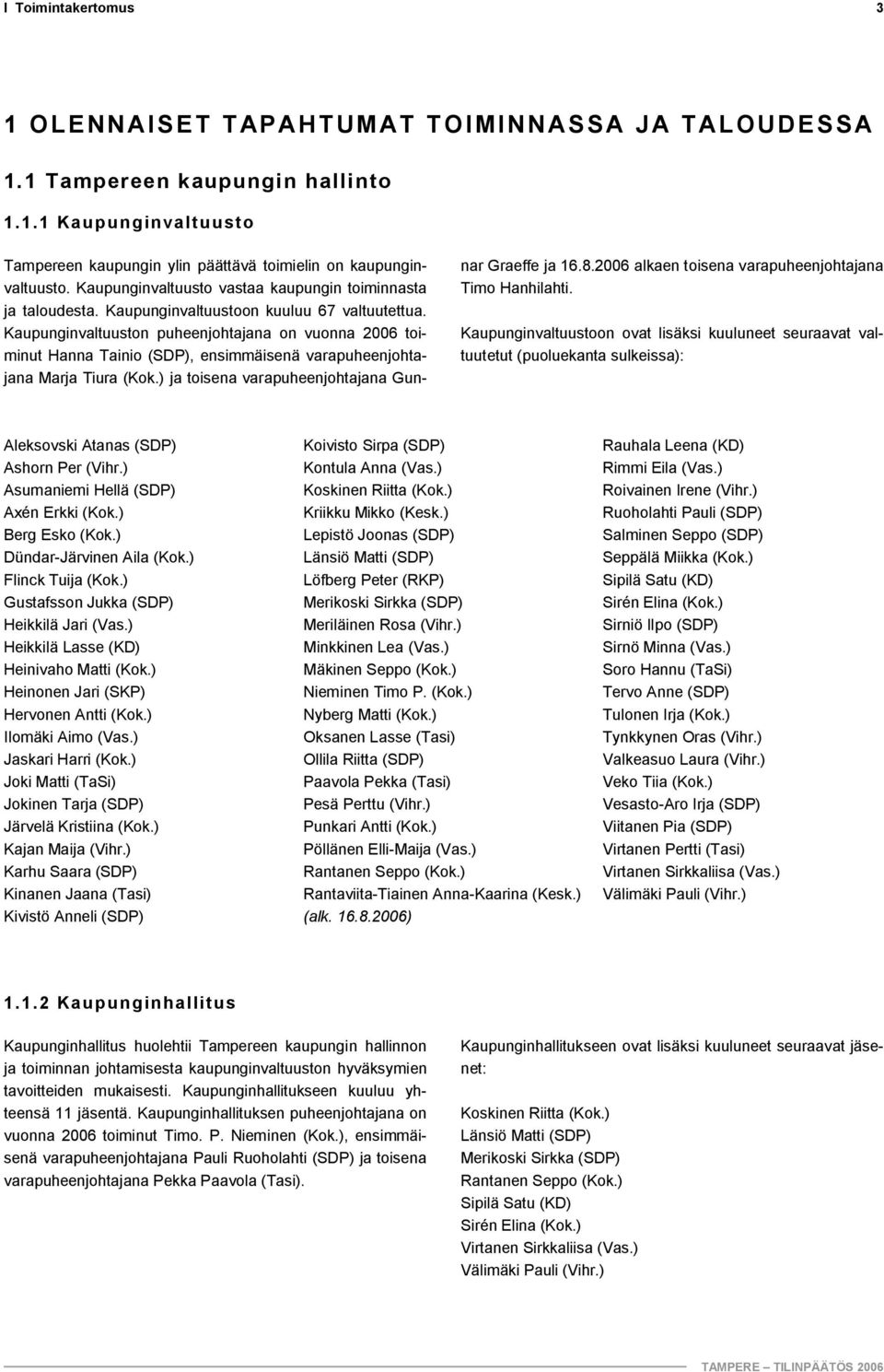 Kaupunginvaltuuston puheenjohtajana on vuonna 2006 toiminut Hanna Tainio (SDP), ensimmäisenä varapuheenjohtajana Marja Tiura (Kok.) ja toisena varapuheenjohtajana Gunnar Graeffe ja 16.8.
