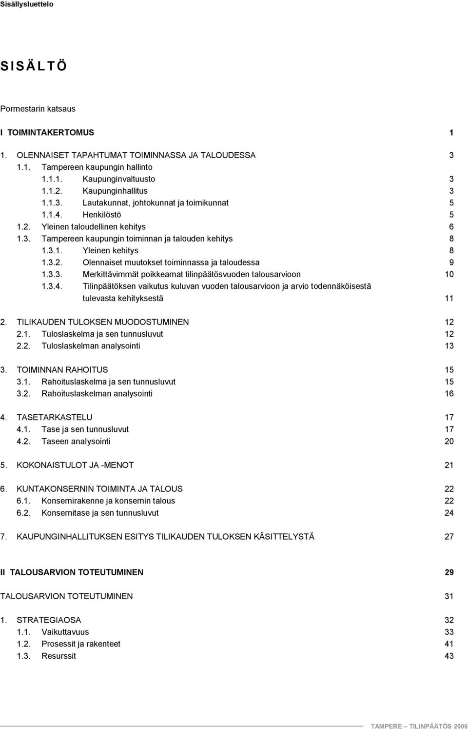 3.2. Olennaiset muutokset toiminnassa ja taloudessa 9 1.3.3. Merkittävimmät poikkeamat tilinpäätösvuoden talousarvioon 10 1.3.4.