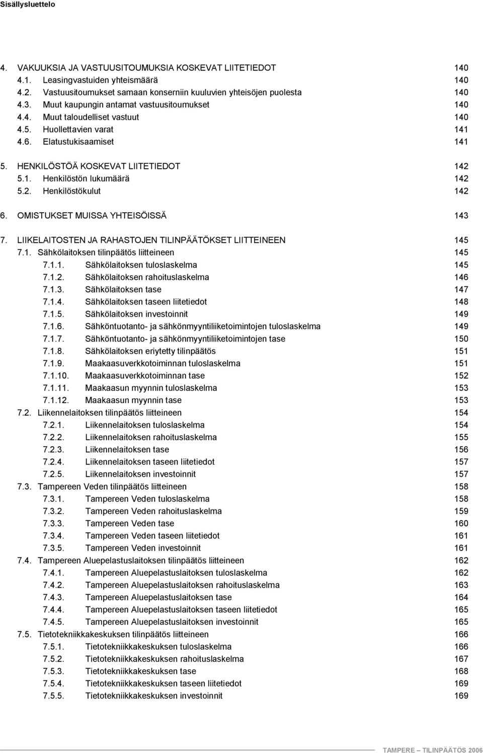 2. Henkilöstökulut 142 6. OMISTUKSET MUISSA YHTEISÖISSÄ 143 7. LIIKELAITOSTEN JA RAHASTOJEN TILINPÄÄTÖKSET LIITTEINEEN 145 7.1. Sähkölaitoksen tilinpäätös liitteineen 145 7.1.1. Sähkölaitoksen tuloslaskelma 145 7.
