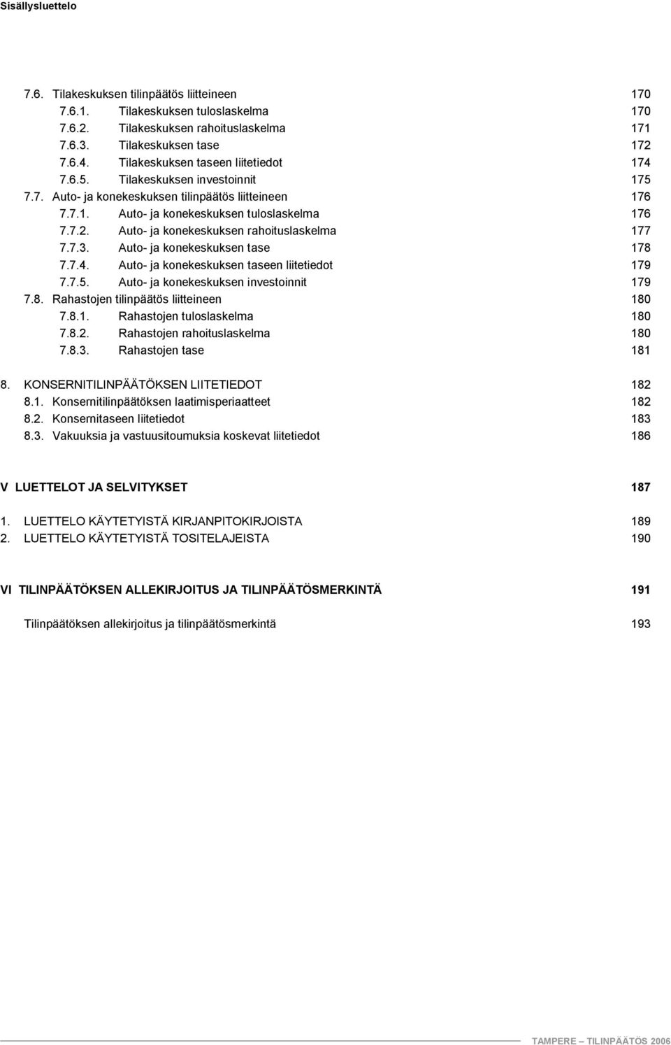 Auto ja konekeskuksen rahoituslaskelma 177 7.7.3. Auto ja konekeskuksen tase 178 7.7.4. Auto ja konekeskuksen taseen liitetiedot 179 7.7.5. Auto ja konekeskuksen investoinnit 179 7.8. Rahastojen tilinpäätös liitteineen 180 7.
