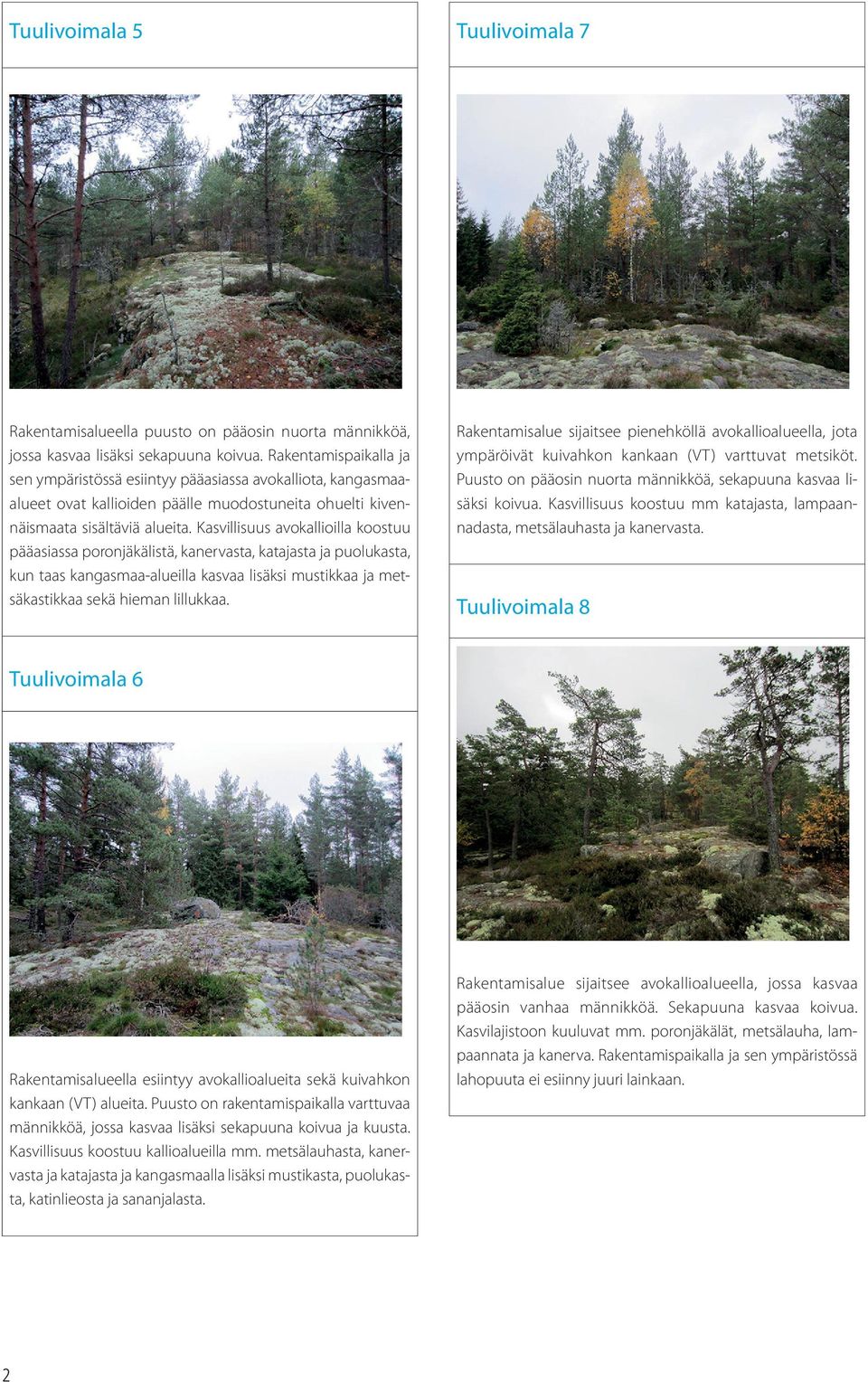 Kasvillisuus avokallioilla koostuu pääasiassa poronjäkälistä, kanervasta, katajasta ja puolukasta, kun taas kangasmaa-alueilla kasvaa lisäksi mustikkaa ja metsäkastikkaa sekä hieman lillukkaa.