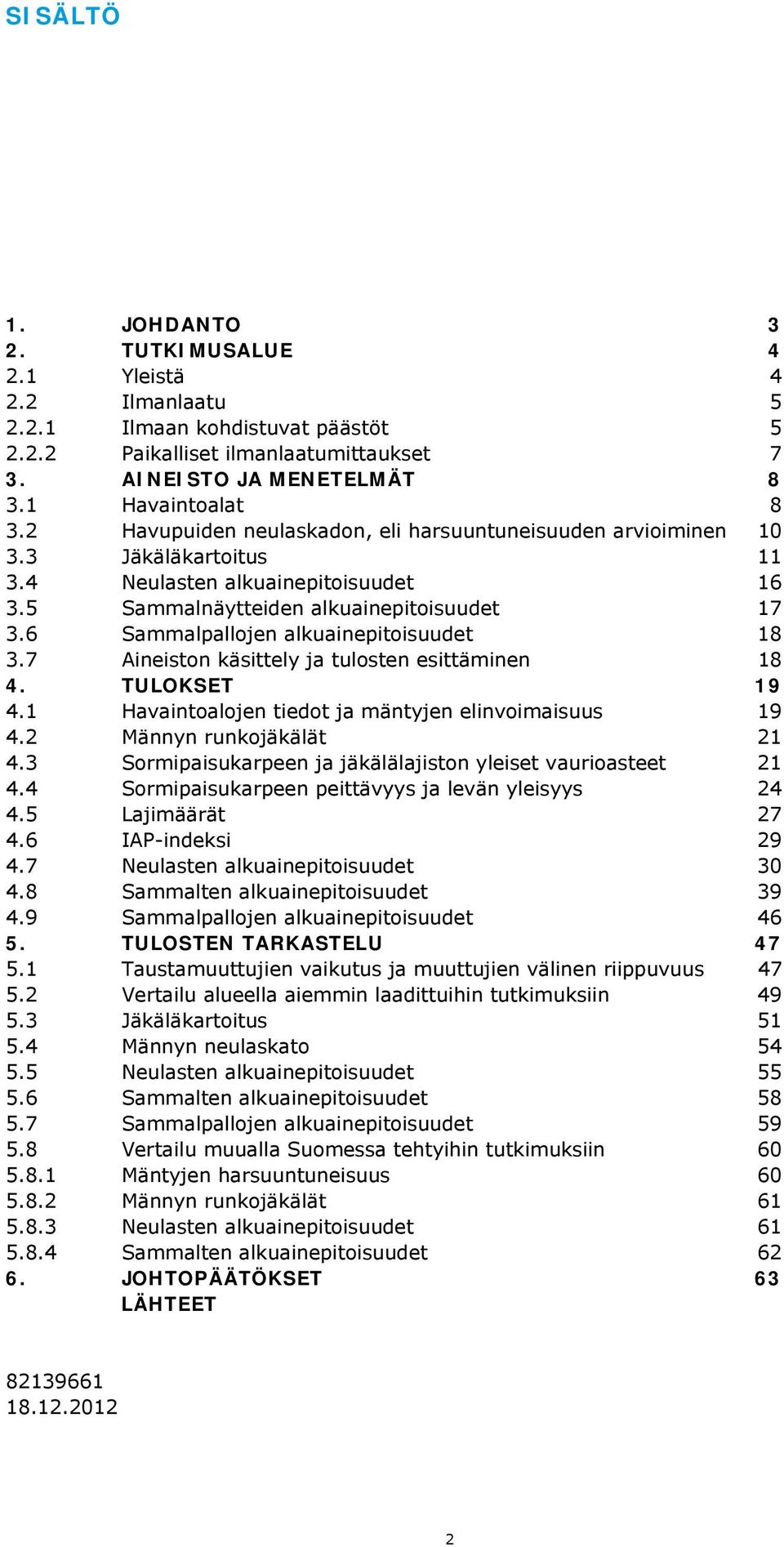 6 Sammalpallojen alkuainepitoisuudet 18 3.7 Aineiston käsittely ja tulosten esittäminen 18 4. TULOKSET 19 4.1 Havaintoalojen tiedot ja mäntyjen elinvoimaisuus 19 4.2 Männyn runkojäkälät 21 4.