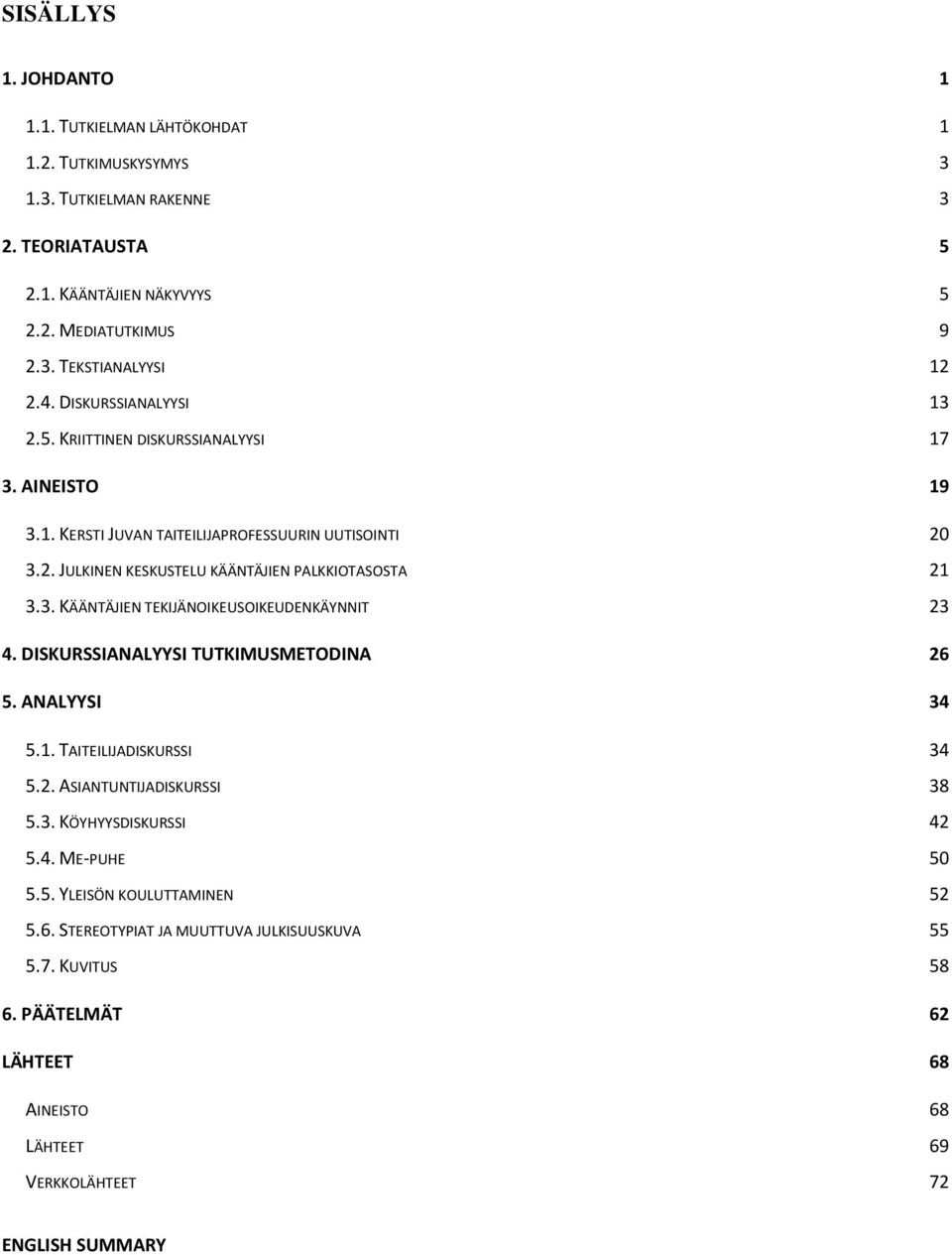 DISKURSSIANALYYSI TUTKIMUSMETODINA 26 5. ANALYYSI 34 5.1. TAITEILIJADISKURSSI 34 5.2. ASIANTUNTIJADISKURSSI 38 5.3. KÖYHYYSDISKURSSI 42 5.4. ME-PUHE 50 5.5. YLEISÖN KOULUTTAMINEN 52 5.6. STEREOTYPIAT JA MUUTTUVA JULKISUUSKUVA 55 5.