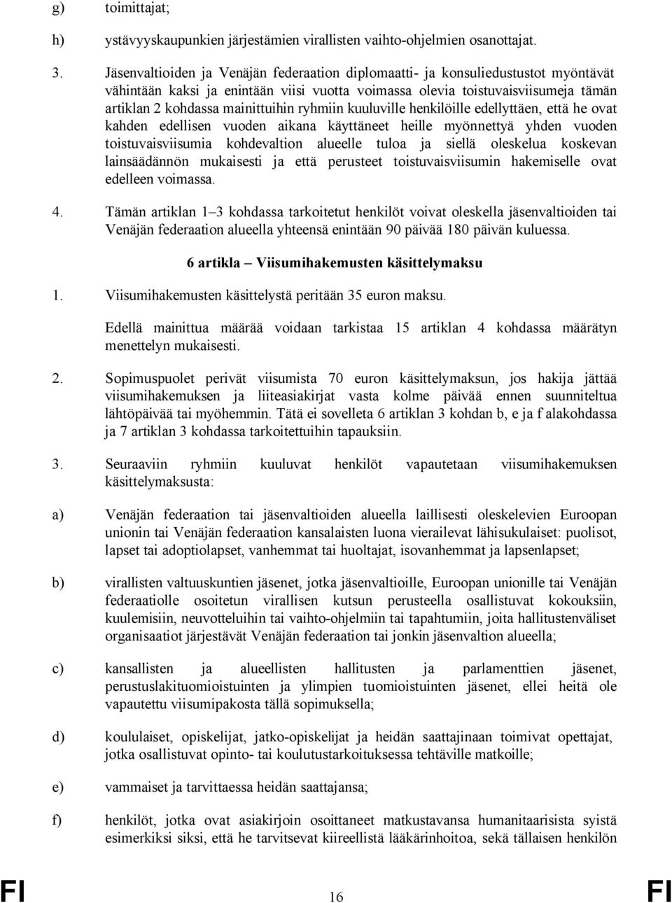 ryhmiin kuuluville henkilöille edellyttäen, että he ovat kahden edellisen vuoden aikana käyttäneet heille myönnettyä yhden vuoden toistuvaisviisumia kohdevaltion alueelle tuloa ja siellä oleskelua