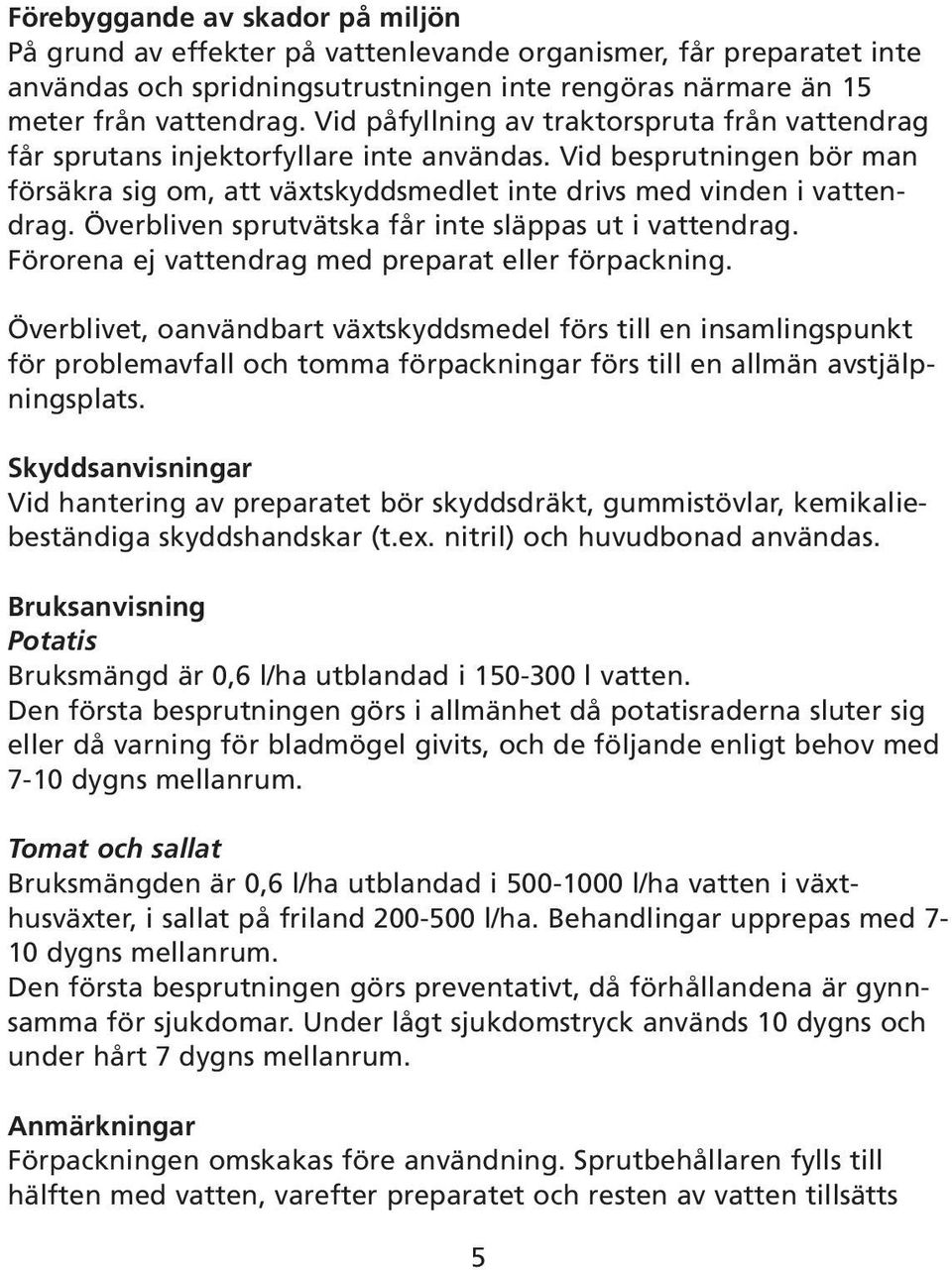 Överbliven sprutvätska får inte släppas ut i vattendrag. Förorena ej vattendrag med preparat eller förpackning.