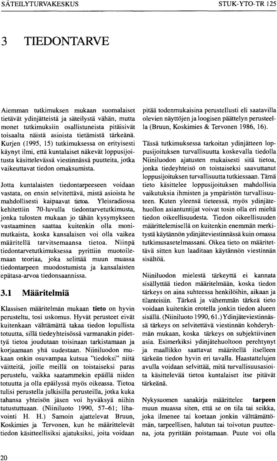 Kurjen (1995, 15) tutkimuksessa on erityisesti käynyt ilmi, että kuntalaiset näkevät loppusijoitusta käsittelevässä viestinnässä puutteita, jotka vaikeuttavat tiedon omaksumista.