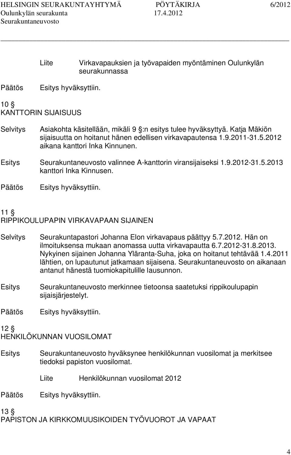 hyväksyttiin. 11 RIPPIKOULUPAPIN VIRKAVAPAAN SIJAINEN Seurakuntapastori Johanna Elon virkavapaus päättyy 5.7.2012. Hän on ilmoituksensa mukaan anomassa uutta virkavapautta 6.7.2012-31.8.2013.