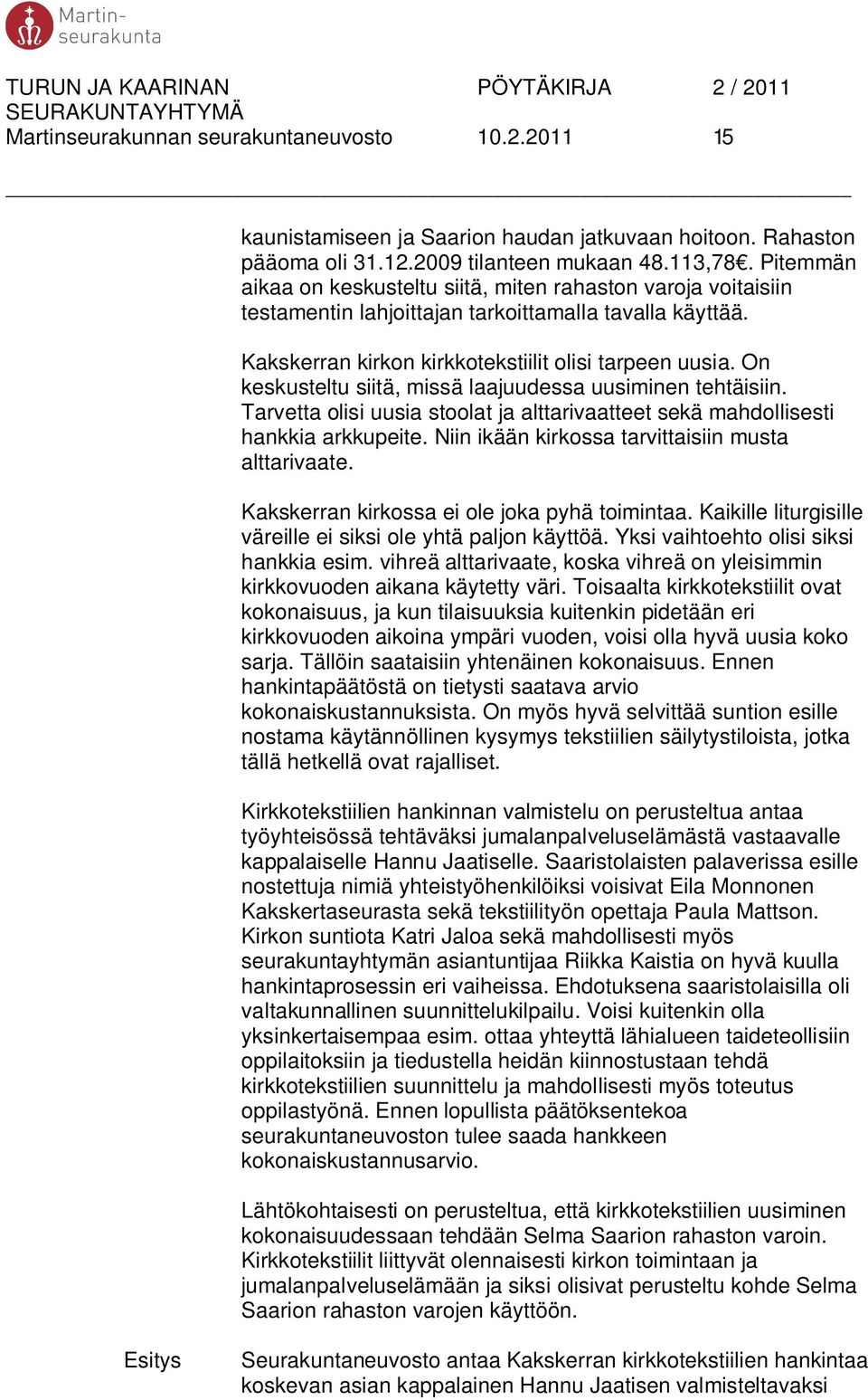 On keskusteltu siitä, missä laajuudessa uusiminen tehtäisiin. Tarvetta olisi uusia stoolat ja alttarivaatteet sekä mahdollisesti hankkia arkkupeite.