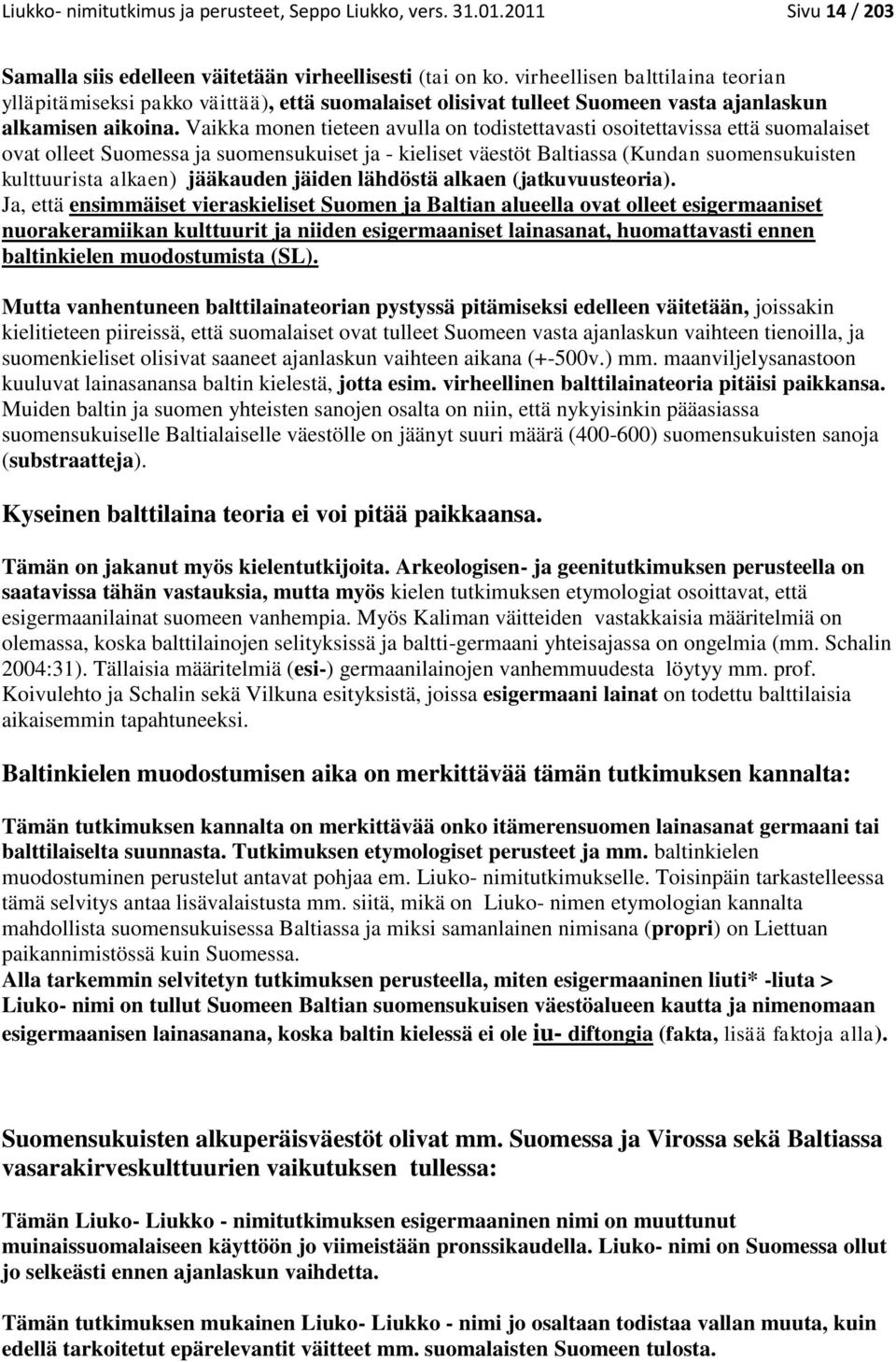 Vaikka monen tieteen avulla on todistettavasti osoitettavissa että suomalaiset ovat olleet Suomessa ja suomensukuiset ja - kieliset väestöt Baltiassa (Kundan suomensukuisten kulttuurista alkaen)