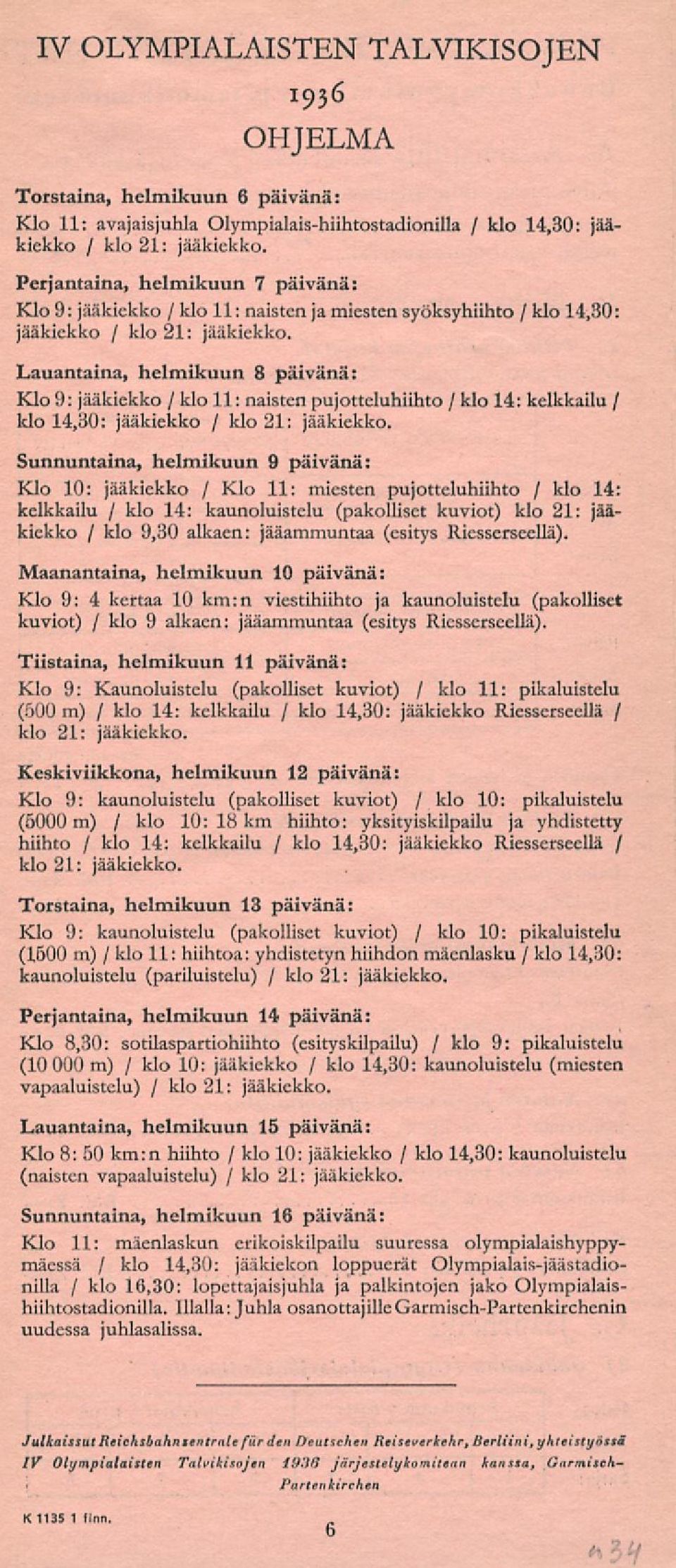 Lauantaina helmikuun 8 päivänä: Klo 9: jääkiekko / klo 11: naisten pujotteluhiihto / klo 14: kelkkailu / klo 1430: jääkiekko / klo 21: jääkiekko.