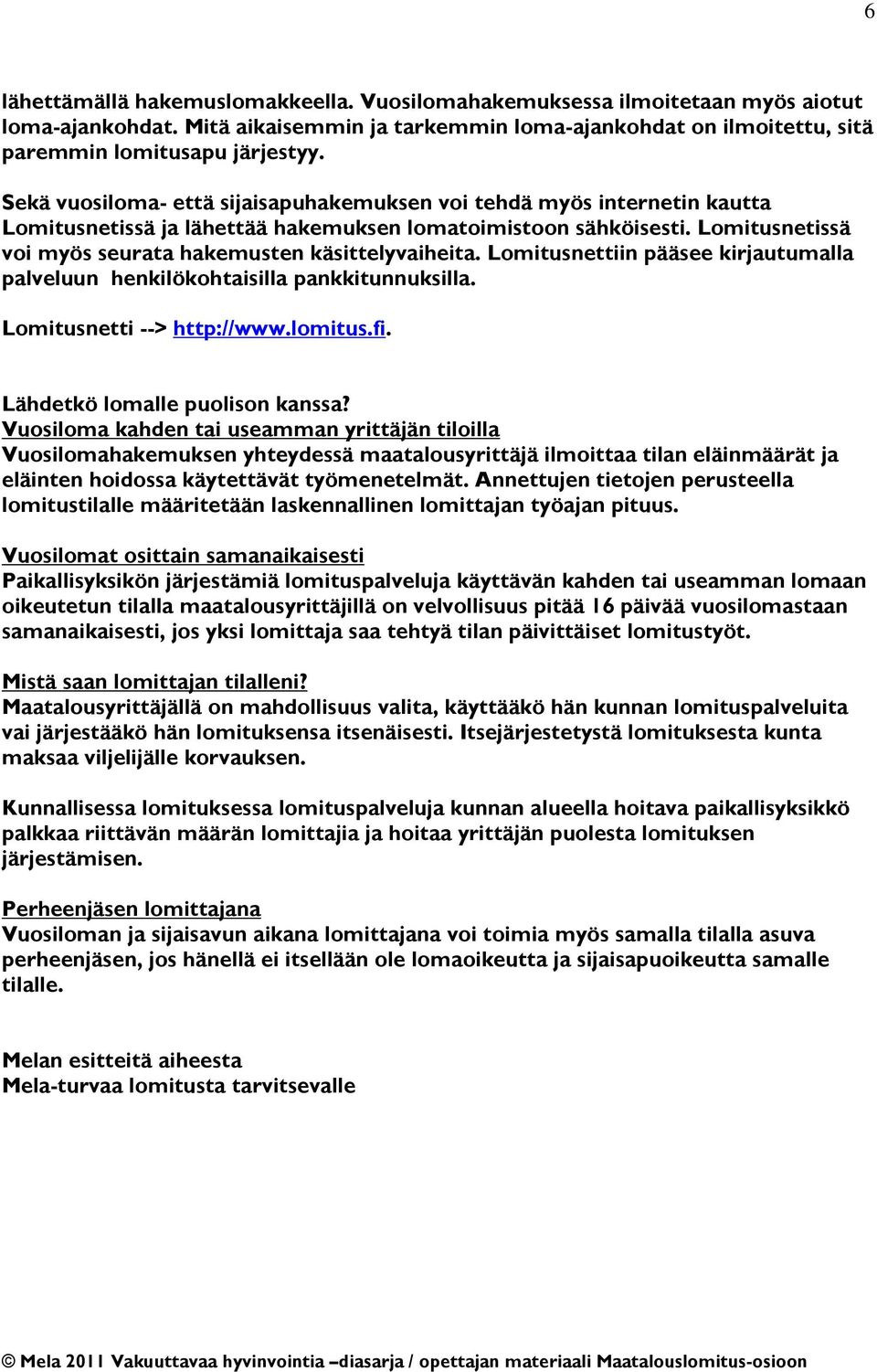 Lomitusnetissä voi myös seurata hakemusten käsittelyvaiheita. Lomitusnettiin pääsee kirjautumalla palveluun henkilökohtaisilla pankkitunnuksilla. Lomitusnetti --> http://www.lomitus.fi.