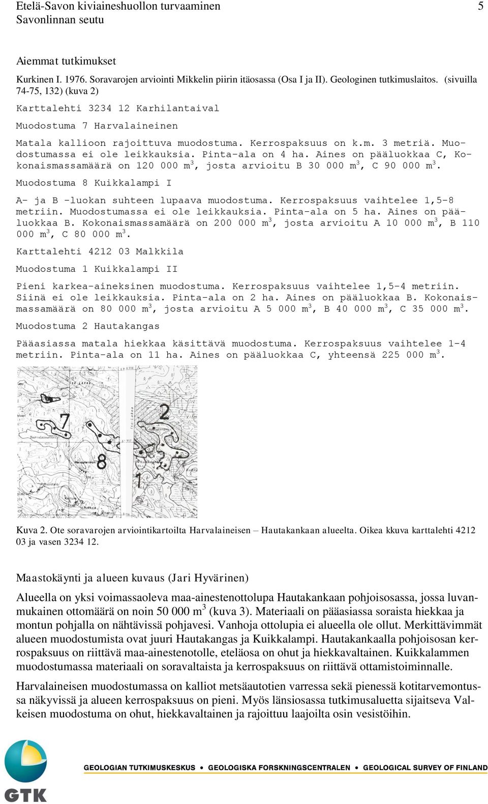 Pinta-ala on 4 ha. Aines on pääluokkaa C, Kokonaismassamäärä on 120 000 m 3, josta arvioitu B 30 000 m 3, C 90 000 m 3. Muodostuma 8 Kuikkalampi I A- ja B -luokan suhteen lupaava muodostuma.