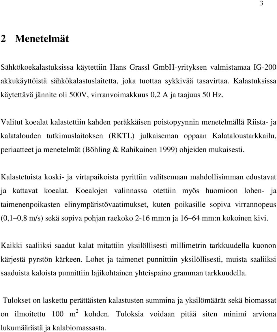 Valitut koealat kalastettiin kahden peräkkäisen poistopyynnin menetelmällä Riista- ja kalatalouden tutkimuslaitoksen (RKTL) julkaiseman oppaan Kalataloustarkkailu, periaatteet ja menetelmät (Böhling