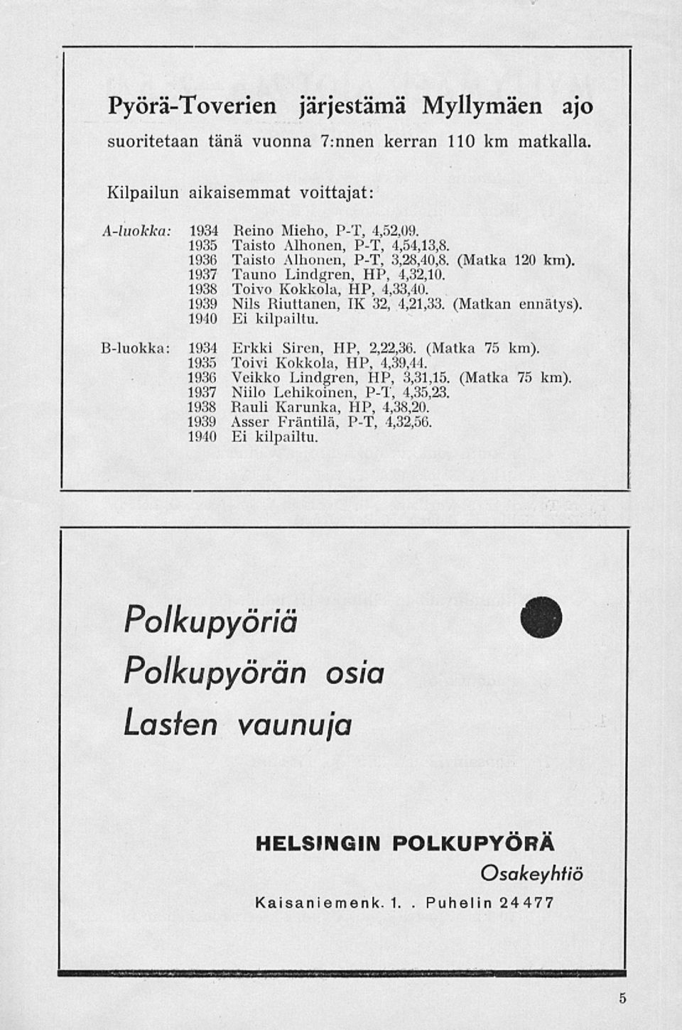 (Matkan ennätys). 1940 Ei kilpailtu. R-luokka: 1934 Erkki Siren, HP, 2,22,36. (Matka 75 km). 1935 Toivi Kokkola, HP, 4,39,44. 1936 Veikko Lindgren, HP, 3,31,15. (Matka 75 km). 1937 Niilo Lehikoinen, P-T, 4,35,23.