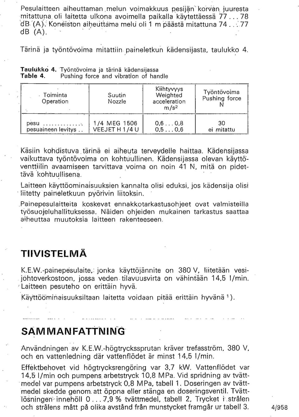 Pushing force and vibration of handle - Toiminta Operation Suutin Nozzle Kiihtyvyys Weighted acceleration m/s2 Työntövoima Pushing force N pesu 1/4 MEG 1 506 0,6.