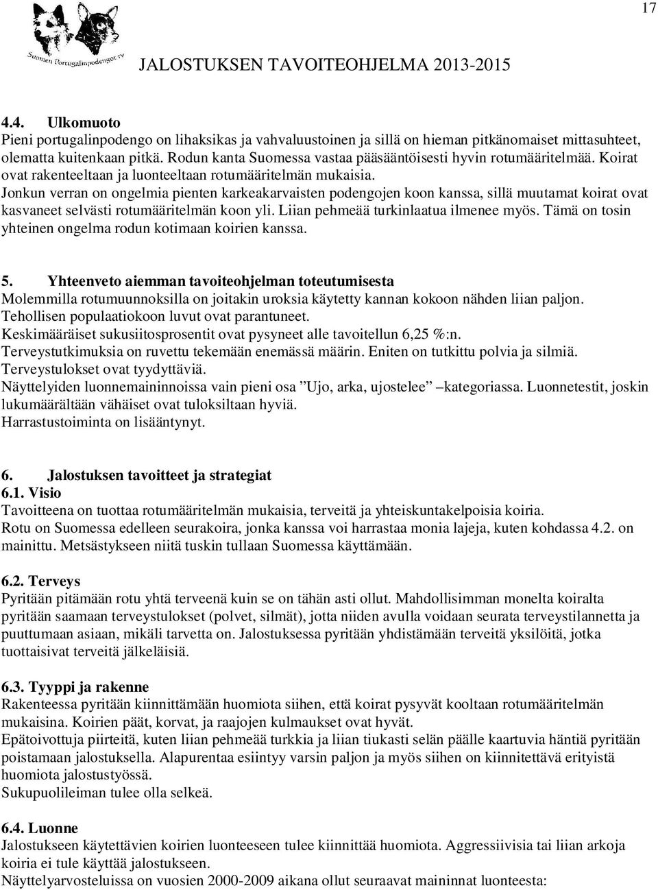 Jonkun verran on ongelmia pienten karkeakarvaisten podengojen koon kanssa, sillä muutamat koirat ovat kasvaneet selvästi rotumääritelmän koon yli. Liian pehmeää turkinlaatua ilmenee myös.