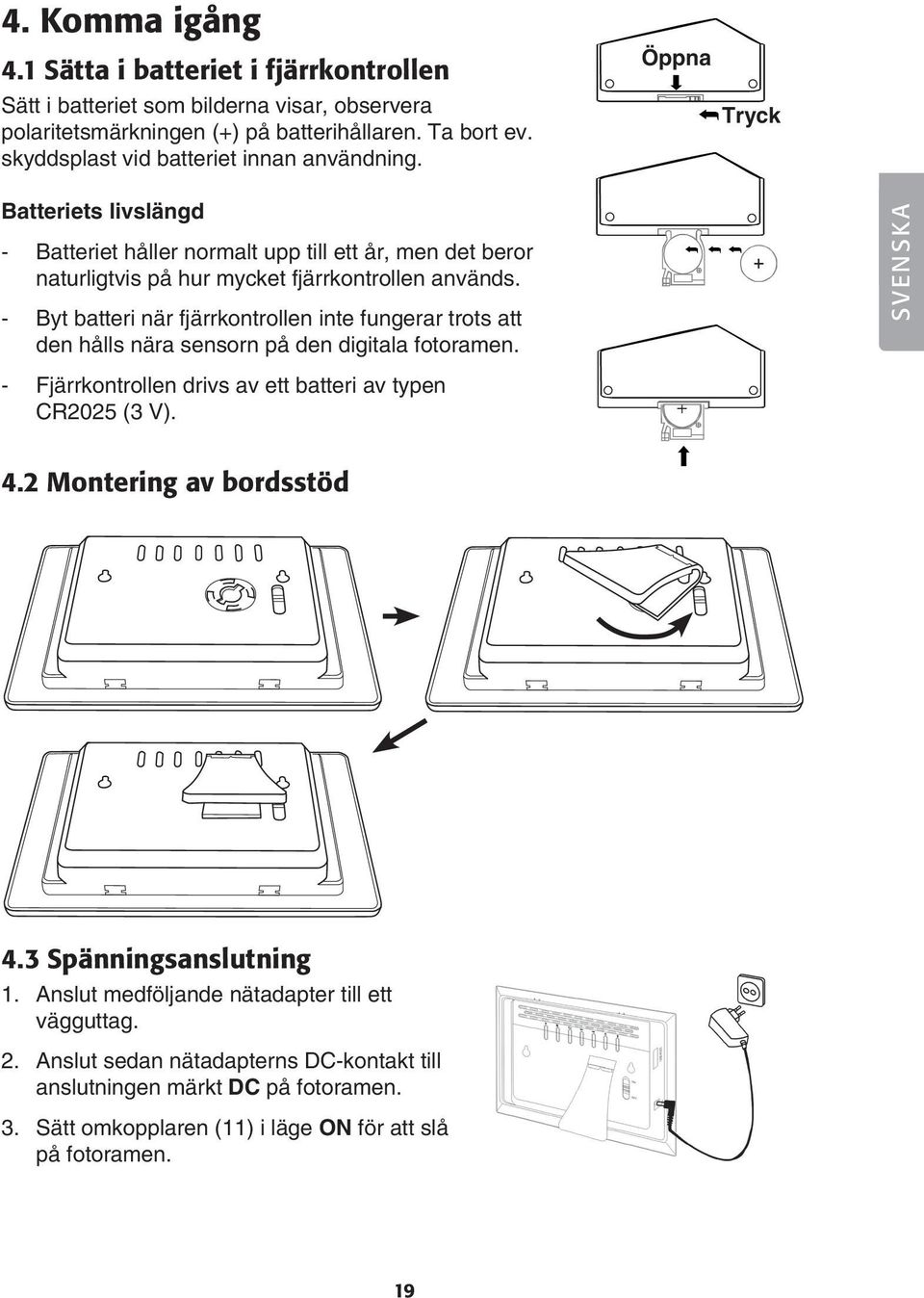 - Byt batteri när fjärrkontrollen inte fungerar trots att den hålls nära sensorn på den digitala fotoramen. SVENSKA - Fjärrkontrollen drivs av ett batteri av typen CR2025 (3 V). 4.