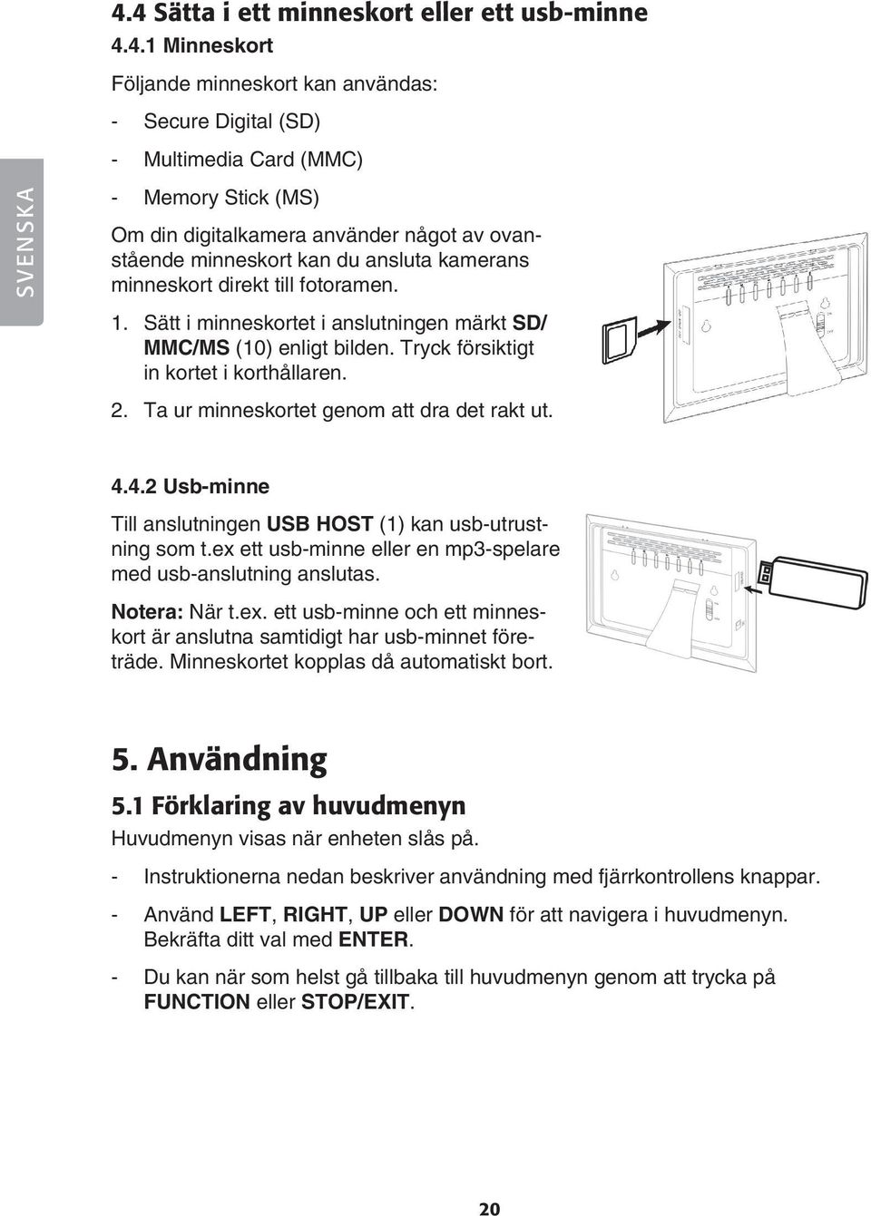 Tryck försiktigt in kortet i korthållaren. 2. Ta ur minneskortet genom att dra det rakt ut. 4.4.2 Usb-minne Till anslutningen USB HOST (1) kan usb-utrustning som t.