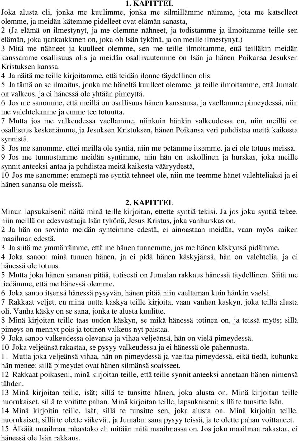 ) 3 Mitä me nähneet ja kuulleet olemme, sen me teille ilmoitamme, että teilläkin meidän kanssamme osallisuus olis ja meidän osallisuutemme on Isän ja hänen Poikansa Jesuksen Kristuksen kanssa.