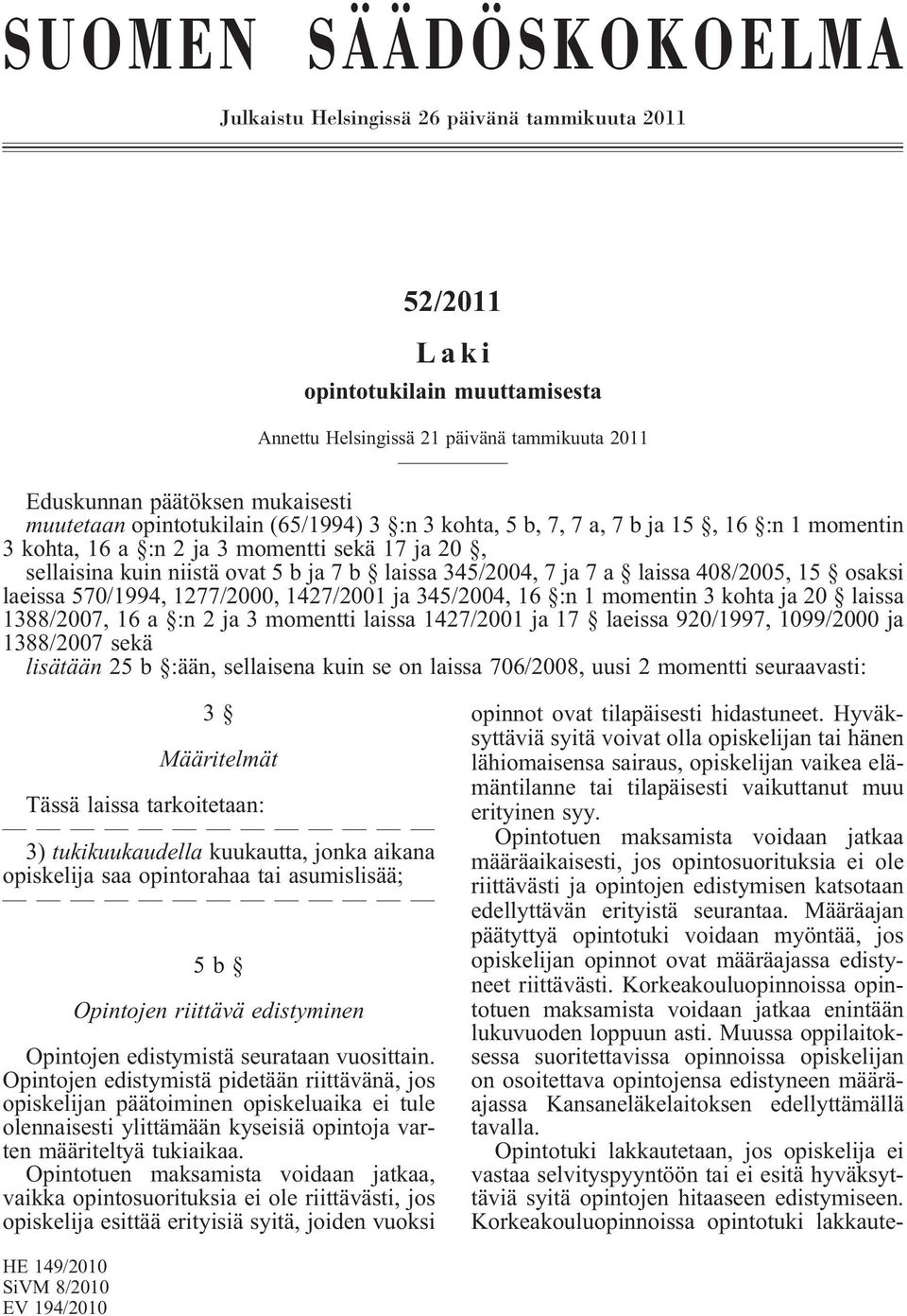 408/2005, 15 osaksi laeissa 570/1994, 1277/2000, 1427/2001 ja 345/2004, 16 :n 1 momentin 3 kohta ja 20 laissa 1388/2007, 16 a :n 2 ja 3 momentti laissa 1427/2001 ja 17 laeissa 920/1997, 1099/2000 ja