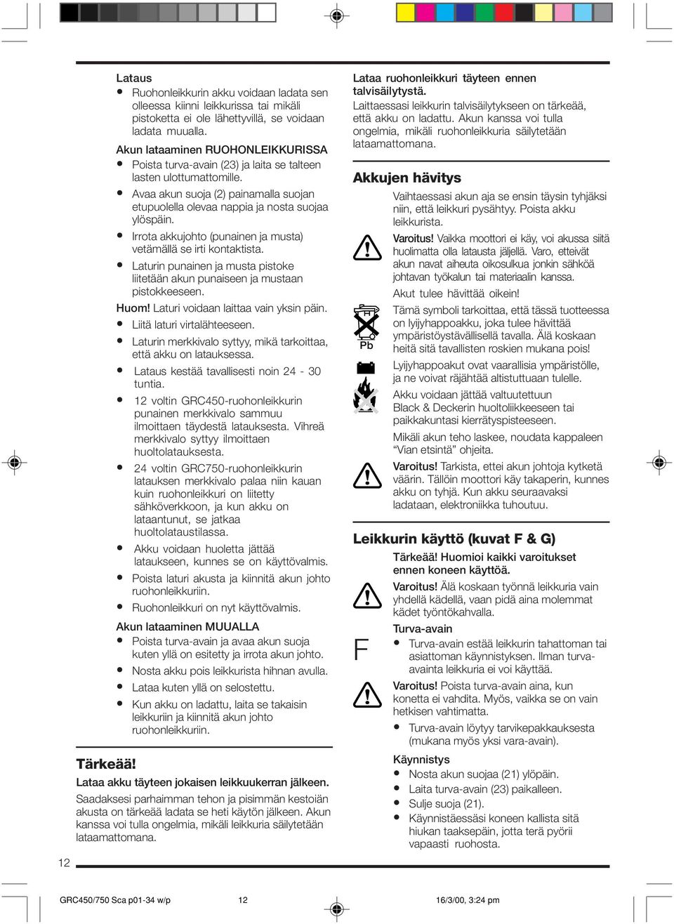 Irrota akkujohto (punainen ja musta) vetämällä se irti kontaktista. Laturin punainen ja musta pistoke liitetään akun punaiseen ja mustaan pistokkeeseen. Huom! Laturi voidaan laittaa vain yksin päin.