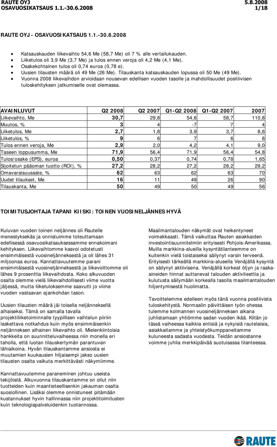 Vuonna 2008 liikevaihdon arvioidaan nousevan edellisen vuoden tasolle ja mahdollisuudet positiivisen tuloskehityksen jatkumiselle ovat olemassa.